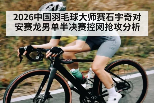 2026中国羽毛球大师赛石宇奇对安赛龙男单半决赛控网抢攻分析
