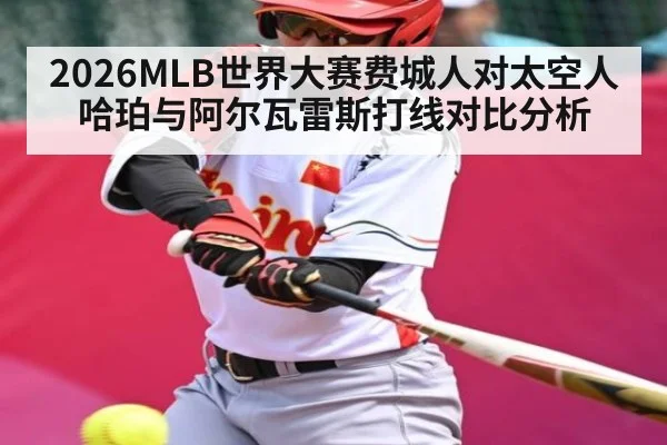 2026MLB世界大赛费城人对太空人哈珀与阿尔瓦雷斯打线对比分析